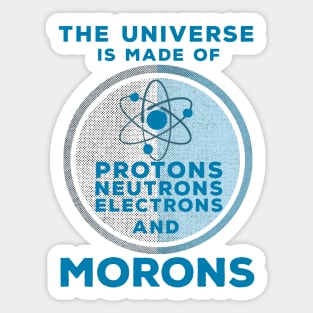 The Universe is made of Protons, Neutrons, Electrons and Morons Sticker